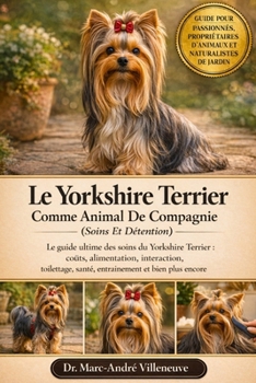 Le Yorkshire Terrier Comme Animal De Compagnie (Soins Et Détention): Le guide ultime des soins du Yorkshire Terrier : coûts, alimentation, ... et bien plus encore (French Edition)