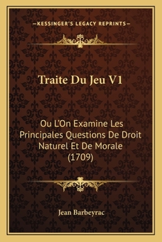 Paperback Traite Du Jeu V1: Ou L'On Examine Les Principales Questions De Droit Naturel Et De Morale (1709) [French] Book