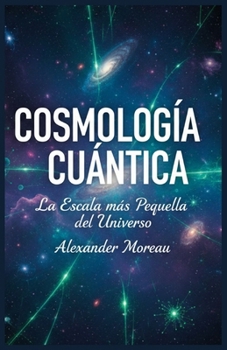 Cosmología Cuántica: La Escala más Pequeña del Universo (Spanish Edition)