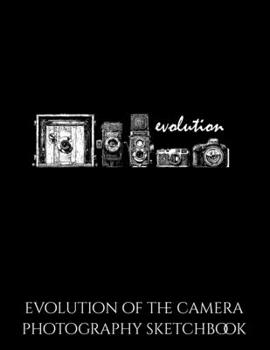Evolution Of The Camera Photography Sketchbook: Vintage Evolution of the Camera Photographer's Blank Sketchbook to Draw and Paint (110 Empty Pages, 8.5" x 11")