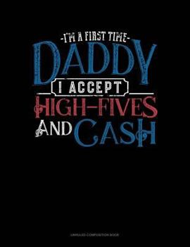 Paperback I'm a First Time Daddy I Accept High-Fives and Cash: Unruled Composition Book