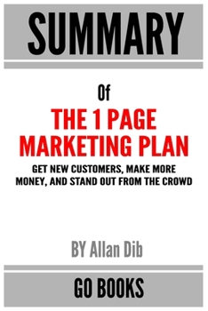 Paperback Summary of The 1 Page Marketing Plan: Get New Customers, Make More Money, And Stand Out From The Crowd by: Allan Dib - a Go BOOKS Summary Guide Book