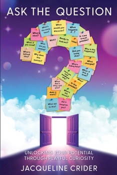 Ask the Question: Unlocking Your Potential Through Playful Curiosity
