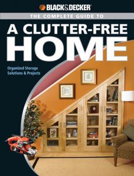 Paperback Black & Decker The Complete Guide to a Clutter-Free Home: Organized Storage Solutions & Projects Book