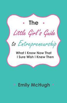 Paperback The Little Girl's Guide to Entrepreneurship: What I Know Now That I Sure Wish I Knew Then Book