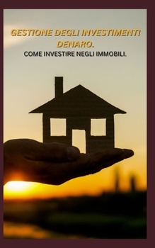 GESTIONE DEGLI INVESTIMENTI DENARO. COME INVESTIRE NEGLI IMMOBILI.