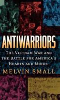 Hardcover Antiwarriors: The Vietnam War and the Battle for America's Hearts and Minds Book