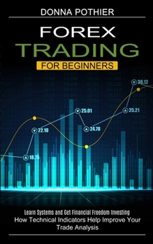 Paperback Forex Trading for Beginners: How Technical Indicators Help Improve Your Trade Analysis (Learn Systems and Get Financial Freedom Investing) Book