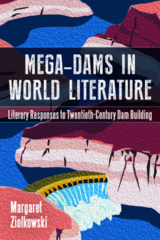 Hardcover Mega-Dams in World Literature: Literary Responses to Twentieth-Century Dam Building Book