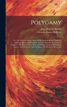 Polygamy; Or, the Mysteries and Crimes of Mormonism Being a Full and Authentic History of Polygamy and the Mormon Sect from Its Origin to the Present Time, with a Complete Analysis of Mormon Society a