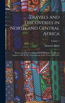 Travels and Discoveries in North and Central Africa: Being a Journal of an Expedition Undertaken Under the Auspices of H. B. M.'s Government, in the Y