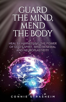 Paperback Guard the Mind, Mend the Body: Heal by Harnessing the Power of God's Spirit, Mind Renewal and Neuroplasticity Book