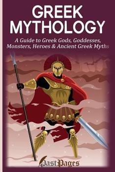 Paperback Greek Mythology: A Guide to Greek Gods, Goddesses, Monsters, Heroes & Ancient Greek Myths Book