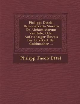 Paperback Philippi D Ttelii Demonstratio Sincera de Alchimistarum Vanitate, Oder Aufrichtiger Beweis Der Eitelkeit Der Goldmacher ... Book