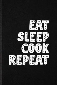 Eat Sleep Cook Repeat: Blank Funny Grill Bakery Cook Chef Lined Notebook/ Journal For Asian Italian Seafood, Inspirational Saying Unique Special Birthday Gift Idea Cute Ruled 6x9 110 Pages
