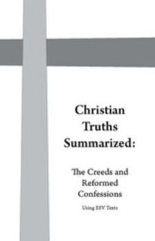 Paperback Christian Truths Summarized : The Creeds and Reformed Confessions (ESV Version) Book