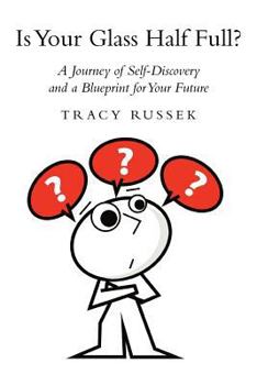 Is Your Glass Half Full?: A Journey of Self-Discovery and a Blueprint for Your Future