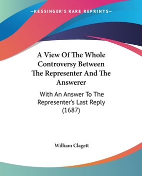 Paperback A View Of The Whole Controversy Between The Representer And The Answerer: With An Answer To The Representer's Last Reply (1687) Book