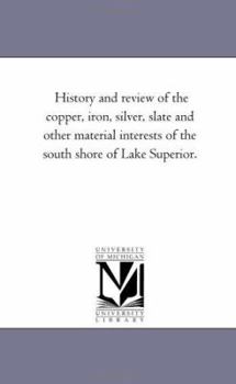 History and Review of Copper, Iron, Silver, Slate and Other Material Interests of the South Shore of Lake Superior