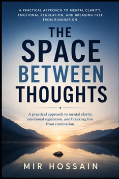 THE SPACE BETWEEN THOUGHTS: A practical approach to mental clarity, emotional regulation, and breaking free from rumination