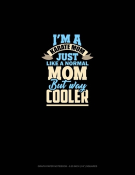 I'm A Karate Mom Just Like Normal Mom But Way Cooler: Graph Paper Notebook - 0.25 Inch (1/4") Squares
