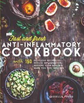Paperback Fast & Fresh Anti-Inflammatory Cookbook: 150 Delicious Recipes To Reduce Inflammation, Restore Your Health & Make You Feel Amazing Book