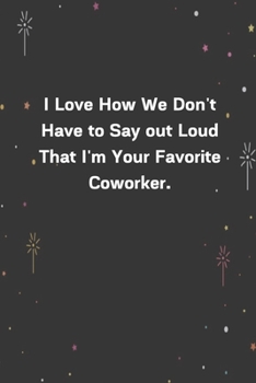 Paperback I Love How We Don't Have to Say out Loud That I'm Your Favorite Coworker.: 6"x9" 120 Pages Journal Book