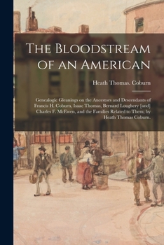 The Bloodstream of an American: Genealogic Gleanings on the Ancestors and Descendants of Francis H. Coburn, Isaac Thomas, Bernard Loughery [and] Charles F. McEwen, and the Families Related to Them; by