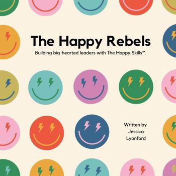 The Happy Rebels: Building big-hearted leaders with The Happy Skills(TM).