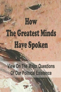 Paperback How The Greatest Minds Have Spoken: View On The Major Questions Of Our Political Existence: And Live Gracefully Book