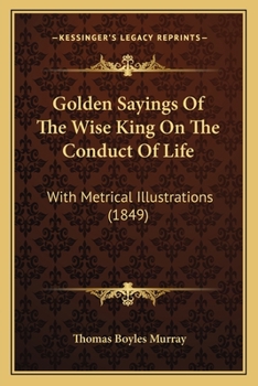 Paperback Golden Sayings Of The Wise King On The Conduct Of Life: With Metrical Illustrations (1849) Book