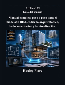 Archicad 29 Guía del usuario: Manual completo paso a paso para el modelado BIM, el diseño arquitectónico, la documentación y la visualización.