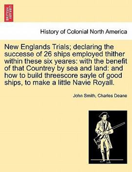 New Englands Trials; declaring the successe of 26 ships employed thither within these six yeares: with the benefit of that Countrey by sea and land: ... of good ships, to make a little Navie Royall.