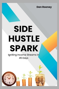 Paperback Side Hustle Spark: Igniting Income Streams in 45 Days Book