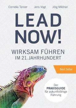 Lead Now!: Wirksam Führen im 21. Jahrhundert (German Edition)