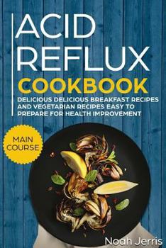 Acid Reflux Cookbook: MAIN COURSE - Delicious Breakfast recipes and Vegetarian Recipes Easy To Prepare for Health improvement (GERD and LPR approach )
