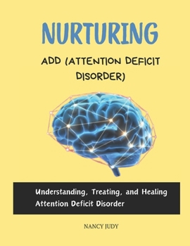 NURTURING ADD (ATTENTION DEFICIT DISORDER): Understanding, Treating, and Healing Attention Deficit Disorder
