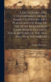 Hardcover A Dictionary And Concordance Of The Names Of Persons And Places And Of Some Of The More Remarkable Terms Which Occur In The Scriptures Of The Old And Book