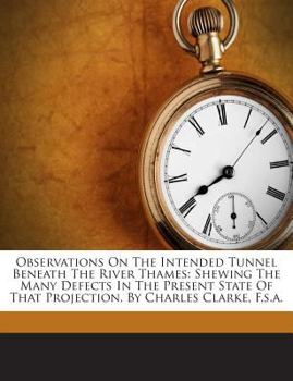 Paperback Observations on the Intended Tunnel Beneath the River Thames: Shewing the Many Defects in the Present State of That Projection. by Charles Clarke, F.S Book