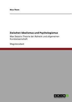Zwischen Idealismus und Psychologismus: Max Dessoirs Theorie der Ästhetik und allgemeinen Kunstwissenschaft
