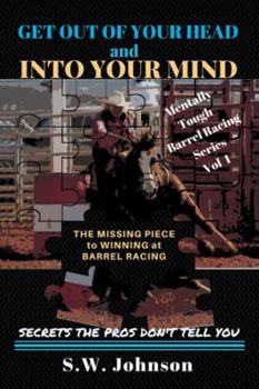 Get out of Your Head and into Your Mind: The Missing Piece to Winning at Barrel Racing Secrets the Pros Don’t Tell You