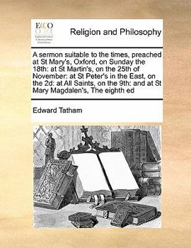 A sermon suitable to the times, preached at St Mary's, Oxford, on Sunday the 18th: at St Martin's, on the 25th of November: at St Peter's in the ... 9th: and at St Mary Magdalen's, The eighth ed