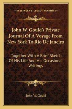Paperback John W. Gould's Private Journal Of A Voyage From New York To Rio De Janeiro: Together With A Brief Sketch Of His Life And His Occasional Writings Book