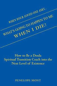 Paperback When Your Loved One Asks....What's Going To Happen To Me When I Die?: How To Be a Doula Spiritual Transition Coach into The Next Level of Existence. Book