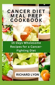 Paperback Cancer Diet Meal Prep Cookbook: 15 Days Wholesome Recipes for a Cancer-Fighting Diet Book