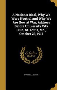 A Nation's Ideal, Why We Were Neutral and Why We Are Now at War; Address Before University City Club, St. Louis, Mo., October 23, 1917