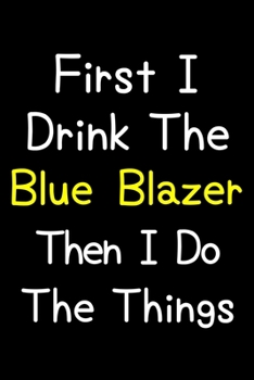 Paperback First I Drink The Blue Blazer Then I Do The Things: Journal (Diary, Notebook) Gift For Blue Blazer Lovers Book