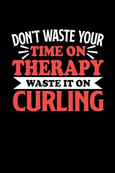 Don't Waste Your Time On Therapy Waste It On Curling: Notebook and Journal 120 Pages College Ruled Line Paper Gift for Curling Fans and Coaches