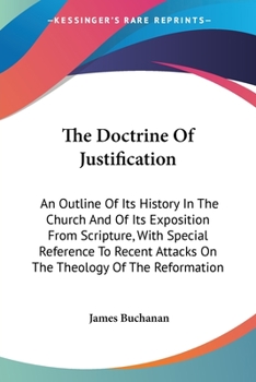 Paperback The Doctrine Of Justification: An Outline Of Its History In The Church And Of Its Exposition From Scripture, With Special Reference To Recent Attacks Book