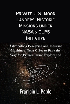 Paperback Private U.S. Moon Landers' Historic Missions under NASA's CLPS Initiative: Astrobotic's Peregrine and Intuitive Machines' Nova-C Set to Pave the Way f Book